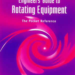 Engineers' Guide to Rotating Equipment – The Pocket Reference for Pumps, Turbines & Rotating Machinery